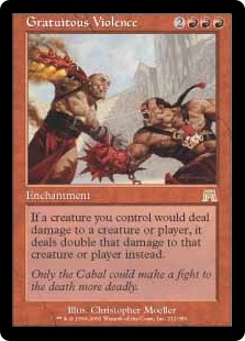 Gratuitous Violence
 If a creature you control would deal damage to a permanent or player, it deals double that damage to that permanent or player instead.